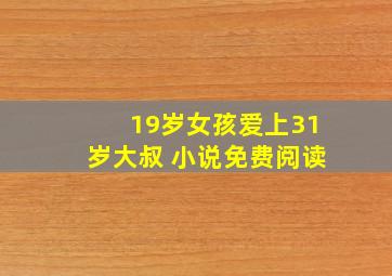 19岁女孩爱上31岁大叔 小说免费阅读